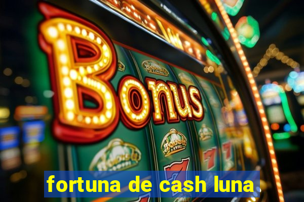 fortuna de cash luna